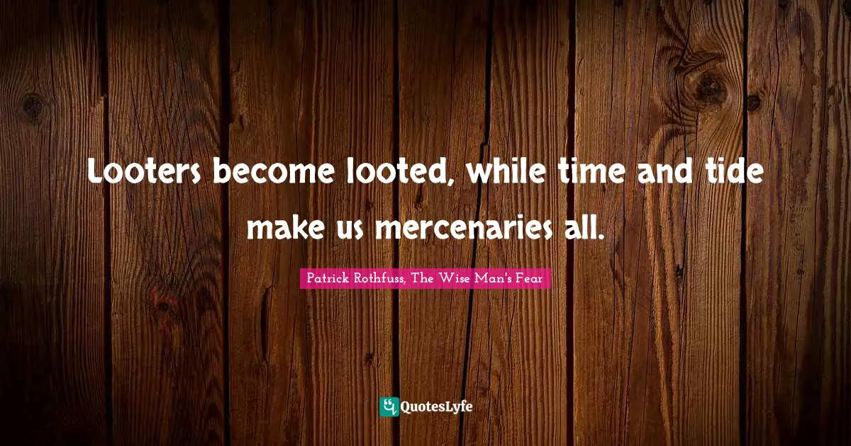 Looters become looted, while time and tide make us mercenaries all.