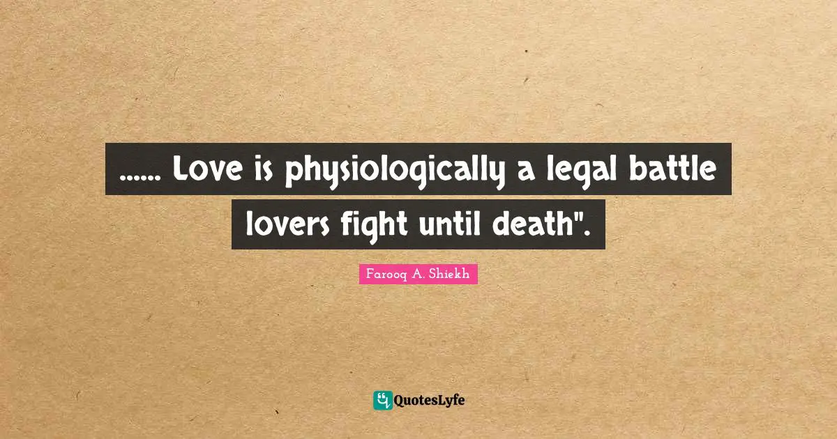 ...... Love is physiologically a legal battle lovers fight until death".