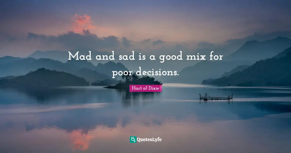 Mad and sad is a good mix for poor decisions.