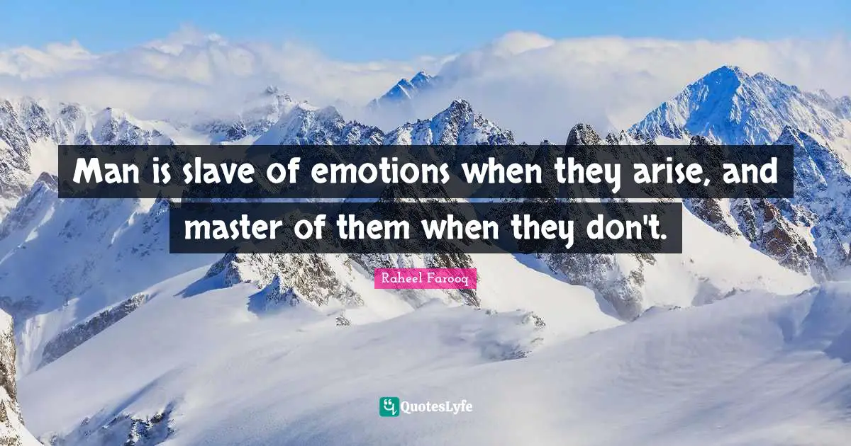 Man is slave of emotions when they arise, and master of them when they don't.