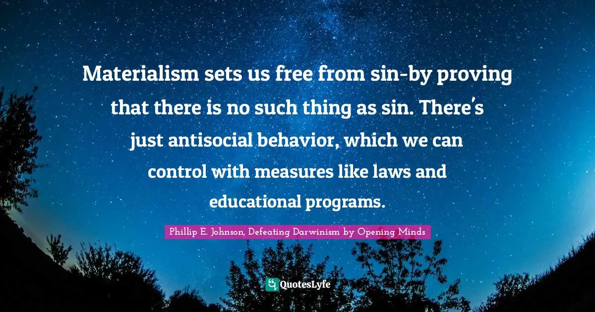 Materialism sets us free from sin-by proving that there is no such thing as sin. There's just antisocial behavior, which we can control with measures like laws and educational programs.