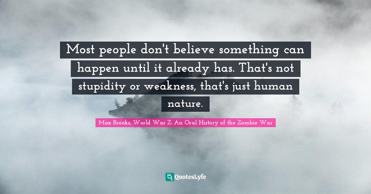 Scepticism Quotes: "Most people don't believe something can happen until it already has. That's not stupidity or weakness, that's just human nature."