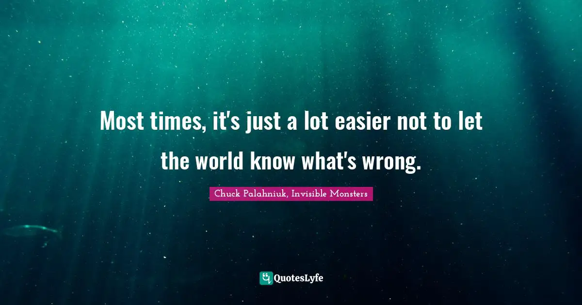 Chuck Palahniuk, Invisible Monsters Quotes: Most times, it's just a lot easier not to let the world know what's wrong.