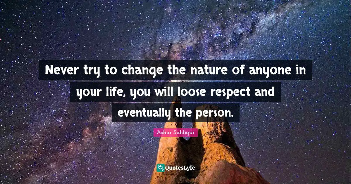 Lessons Learned Quotes: "Never try to change the nature of anyone in your life, you will loose respect and eventually the person."