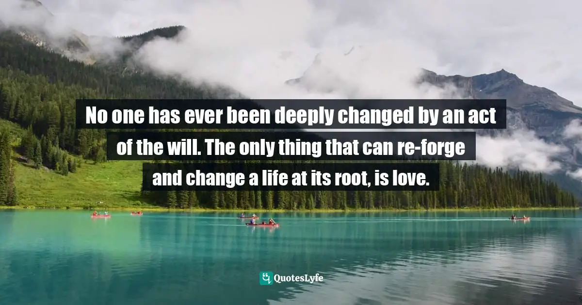 Timothy J. Keller Quotes: "No one has ever been deeply changed by an act of the will. The only thing that can re-forge and change a life at its root, is love."