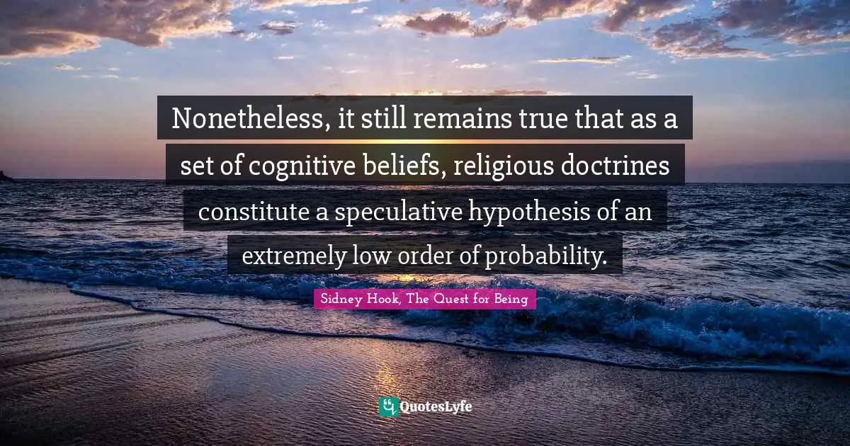Nonetheless, it still remains true that as a set of cognitive beliefs, religious doctrines constitute a speculative hypothesis of an extremely low order of probability.