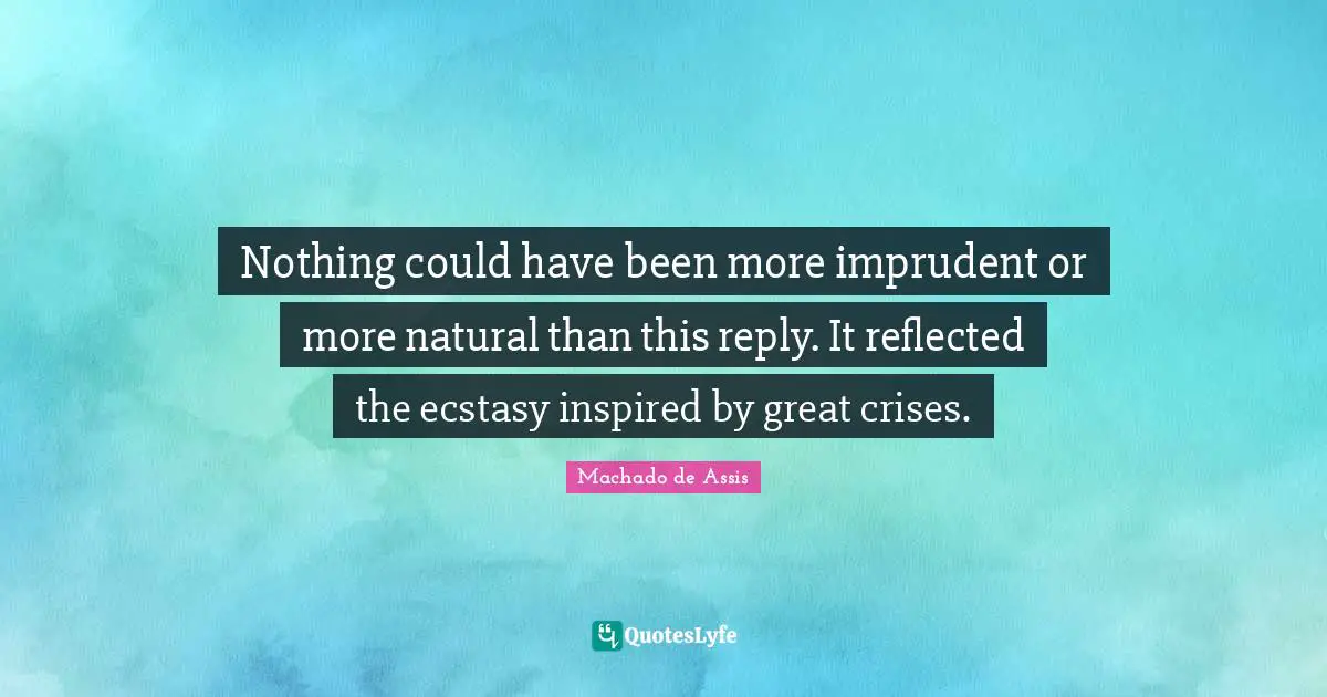Nothing could have been more imprudent or more natural than this reply. It reflected the ecstasy inspired by great crises.