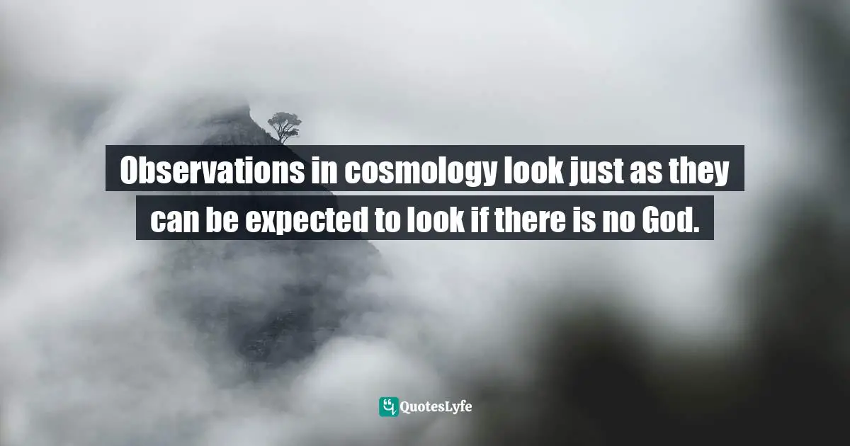 Observations in cosmology look just as they can be expected to look if there is no God.