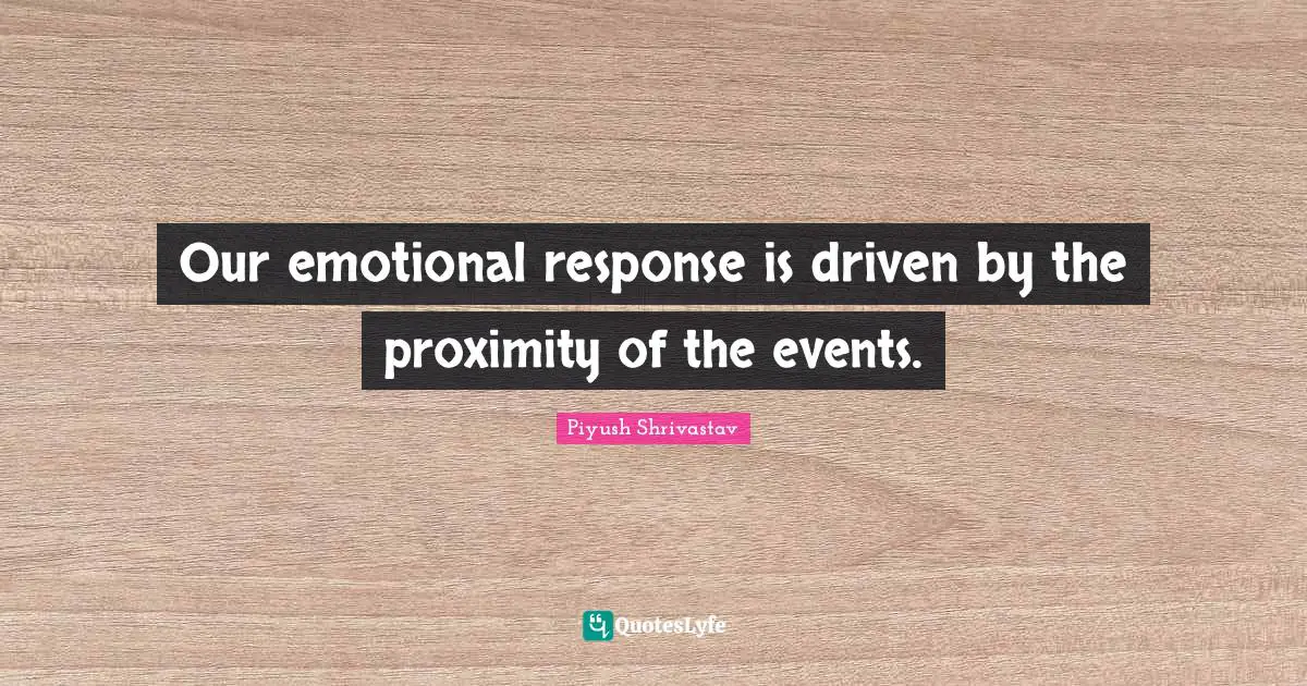 Our emotional response is driven by the proximity of the events.