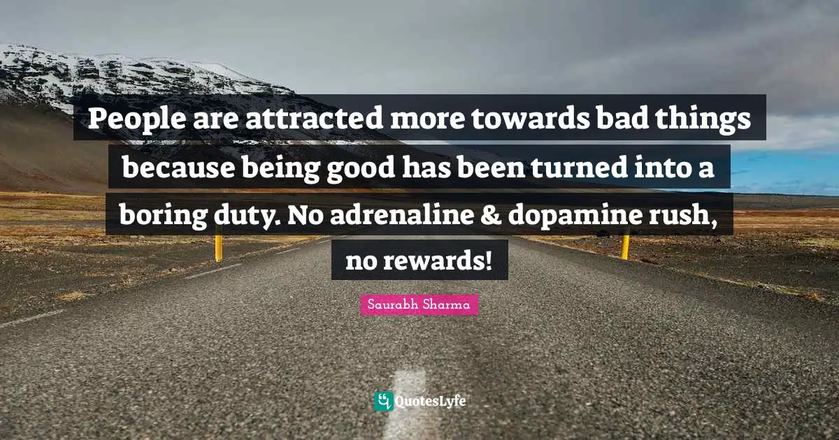 People are attracted more towards bad things because being good has been turned into a boring duty. No adrenaline & dopamine rush, no rewards!
