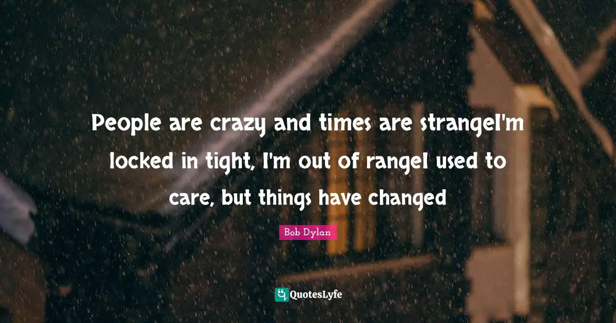 Bob Dylan Quotes: People are crazy and times are strangeI'm locked in tight, I'm out of rangeI used to care, but things have changed