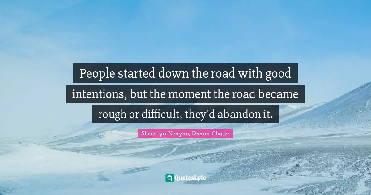 People started down the road with good intentions, but the moment the road became rough or difficult, they'd abandon it.