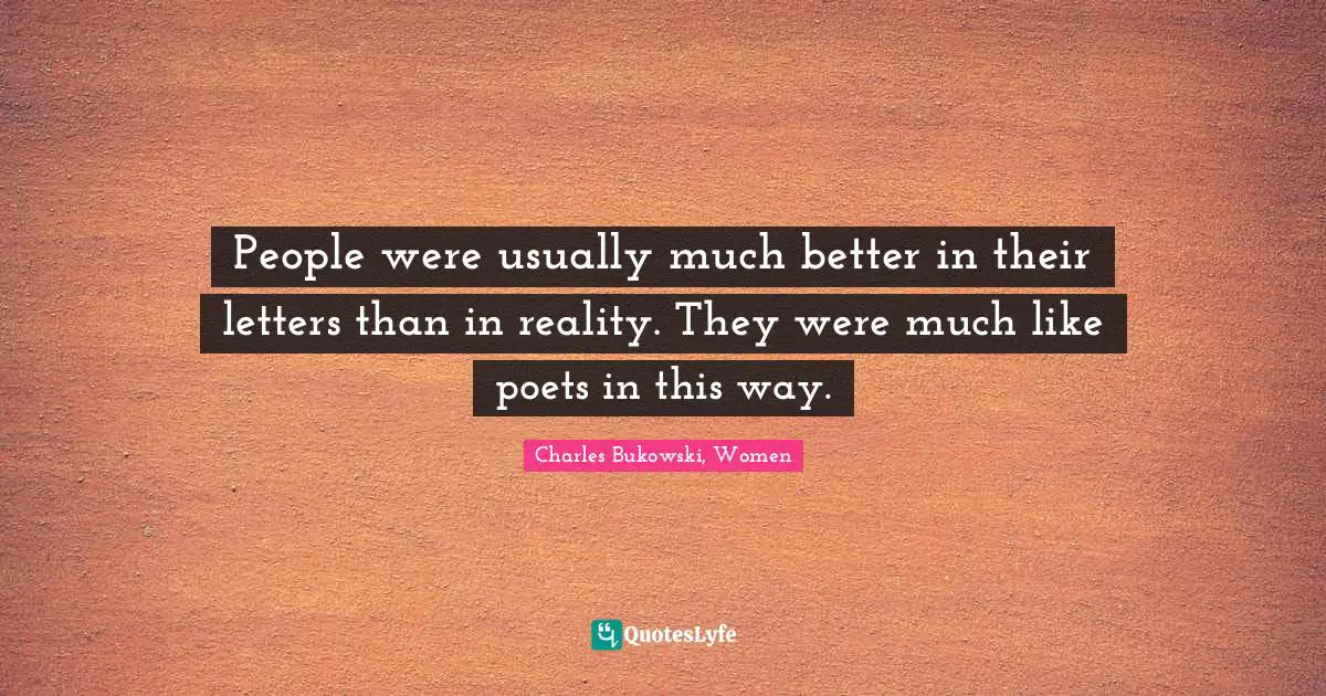 People were usually much better in their letters than in reality. They were much like poets in this way.