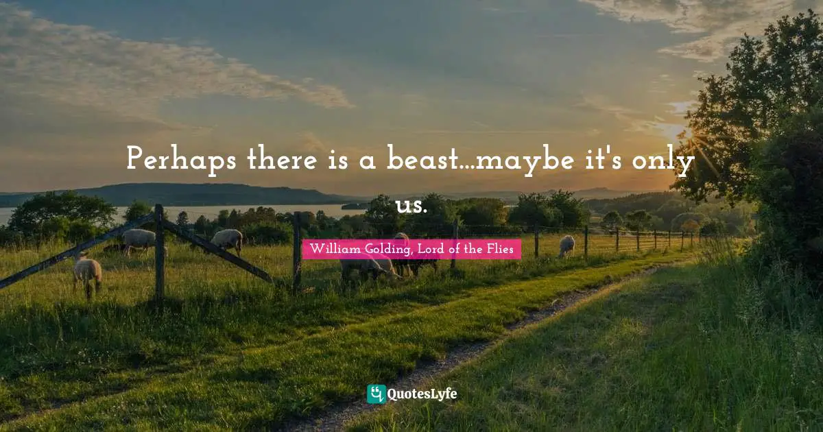 William Golding, Lord Of The Flies Quotes: "Perhaps there is a beast...maybe it's only us."