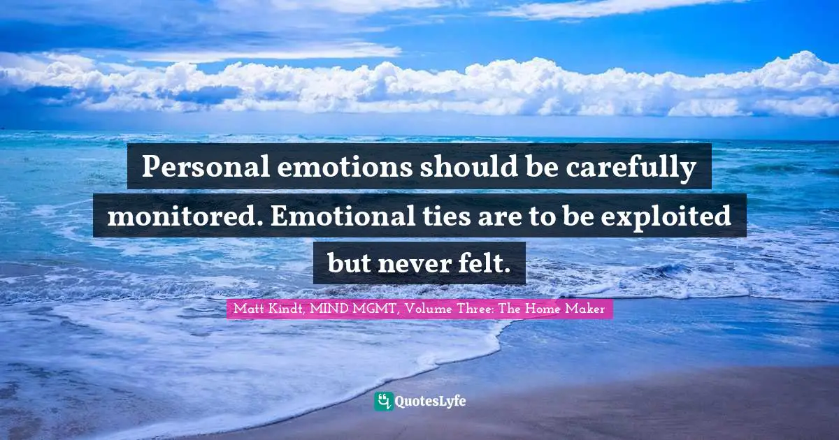Personal emotions should be carefully monitored. Emotional ties are to be exploited but never felt.