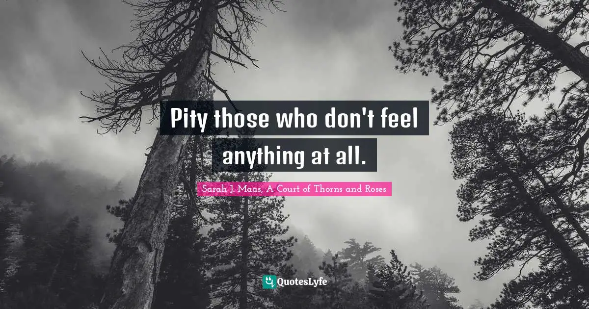 Pity those who don't feel anything at all.