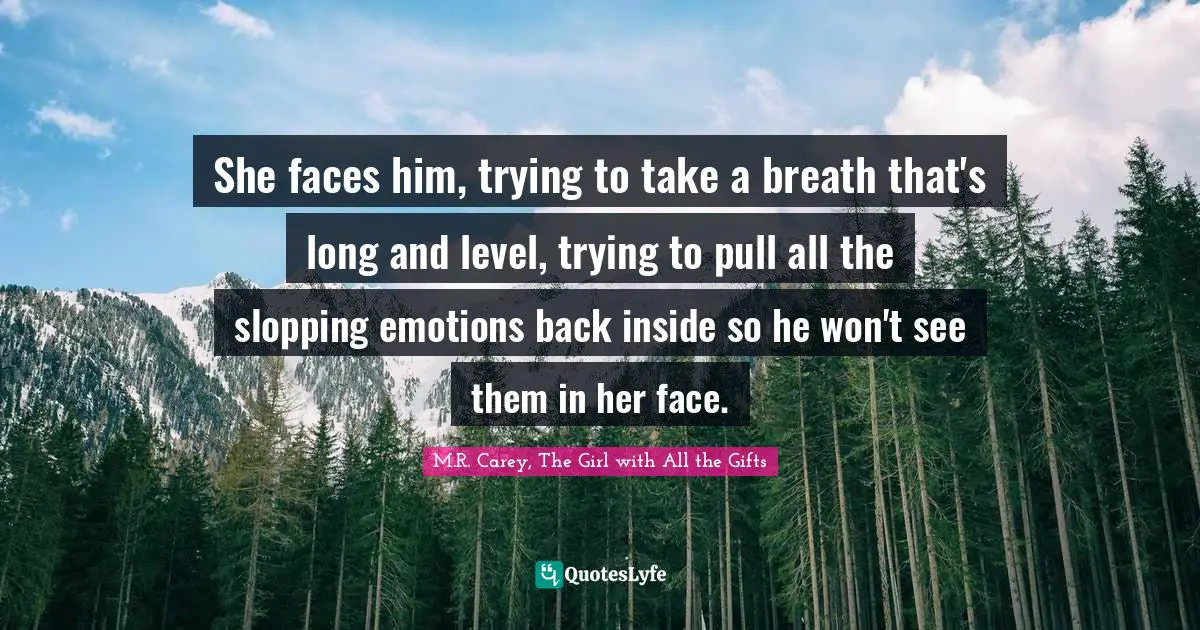 She faces him, trying to take a breath that's long and level, trying to pull all the slopping emotions back inside so he won't see them in her face.