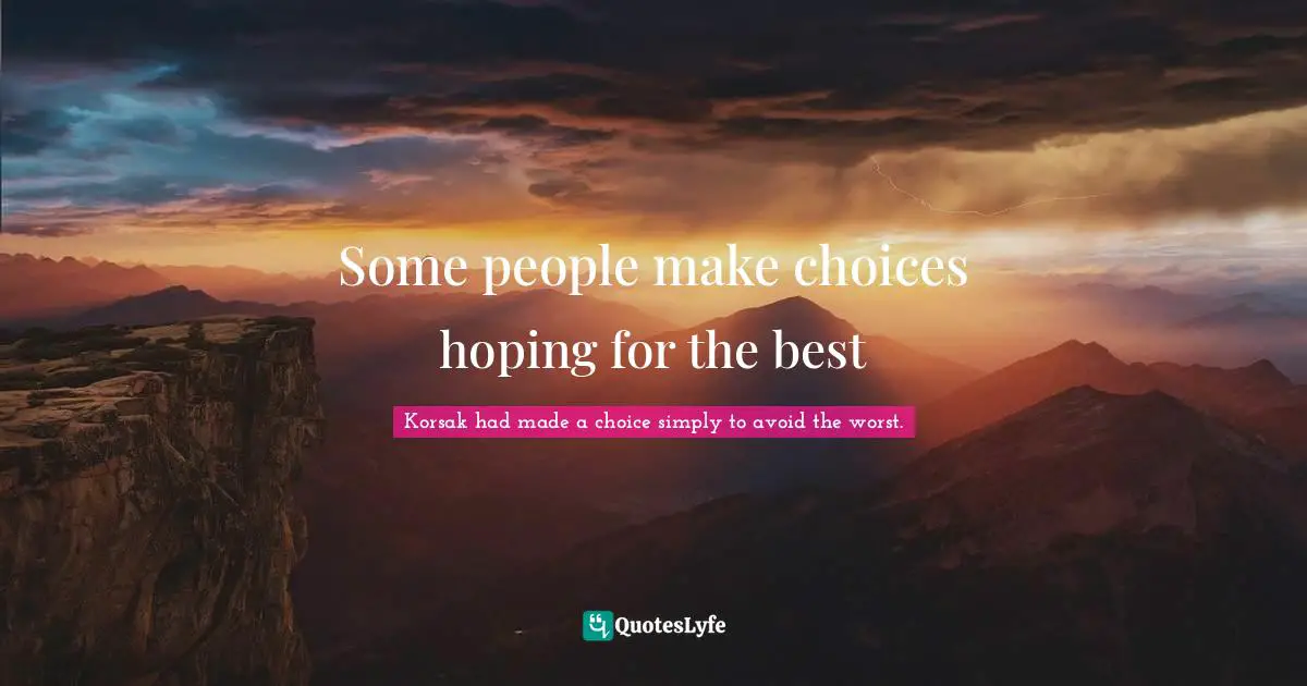 Some people make choices hoping for the best
