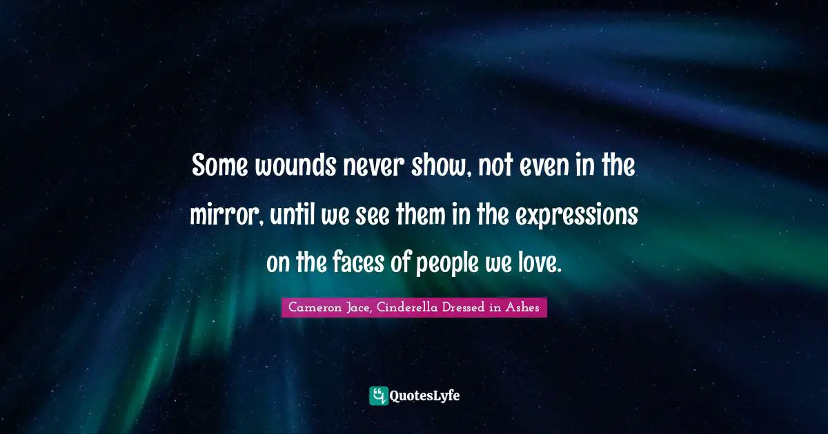 Some wounds never show, not even in the mirror, until we see them in the expressions on the faces of people we love.
