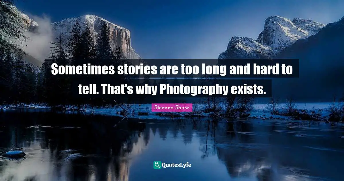 Sometimes stories are too long and hard to tell. That's why Photography exists.