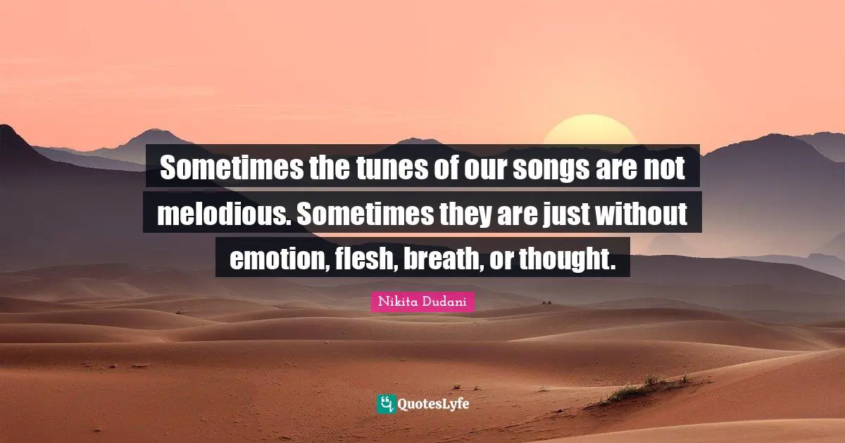 Sometimes the tunes of our songs are not melodious. Sometimes they are just without emotion, flesh, breath, or thought.