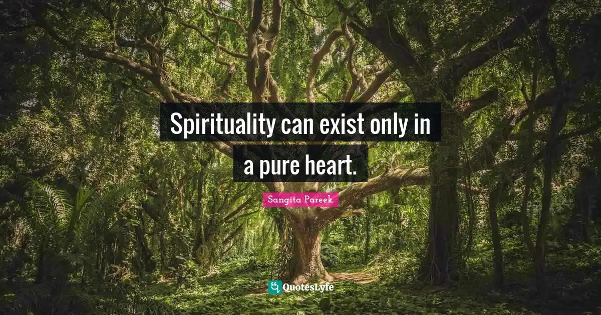 Spirituality can exist only in a pure heart.
