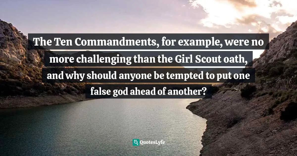 Barbara Ehrenreich, Living With A Wild God: A Nonbeliever's Search For The Truth About Everything Quotes: "The Ten Commandments, for example, were no more challenging than the Girl Scout oath, and why should anyone be tempted to put one false god ahead of another?"