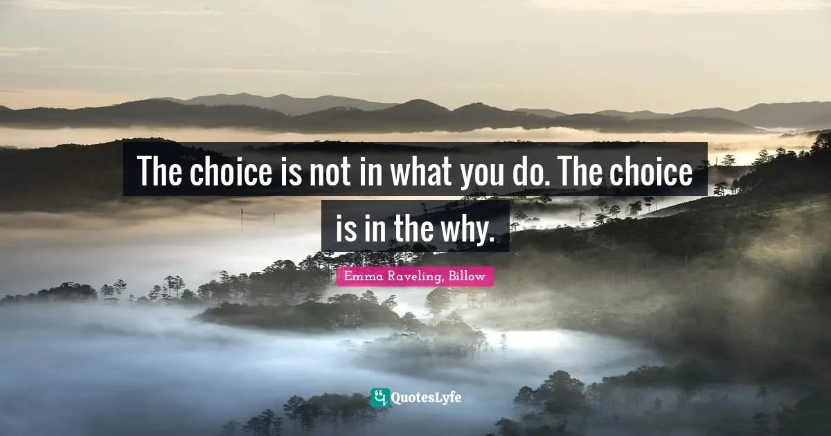 The choice is not in what you do. The choice is in the why.