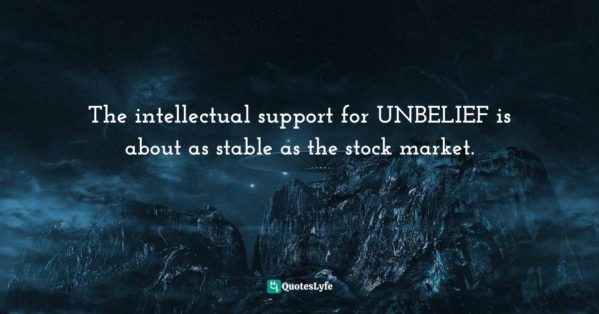 The intellectual support for UNBELIEF is about as stable as the stock market.