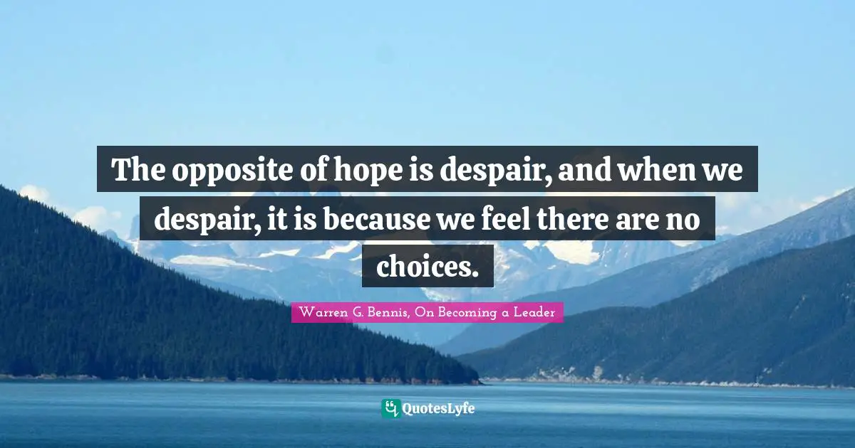 The opposite of hope is despair, and when we despair, it is because we feel there are no choices.