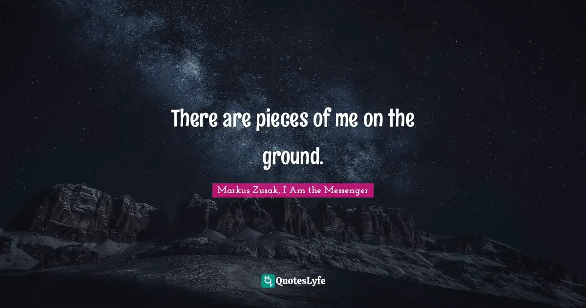 There are pieces of me on the ground.