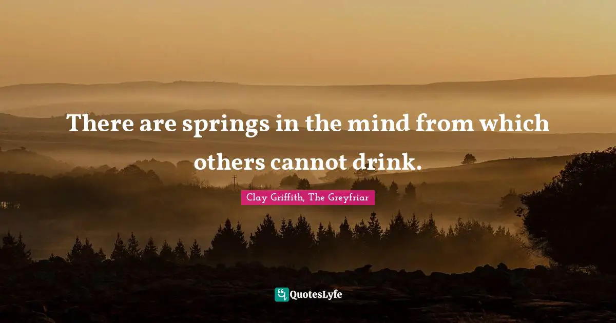 There are springs in the mind from which others cannot drink.