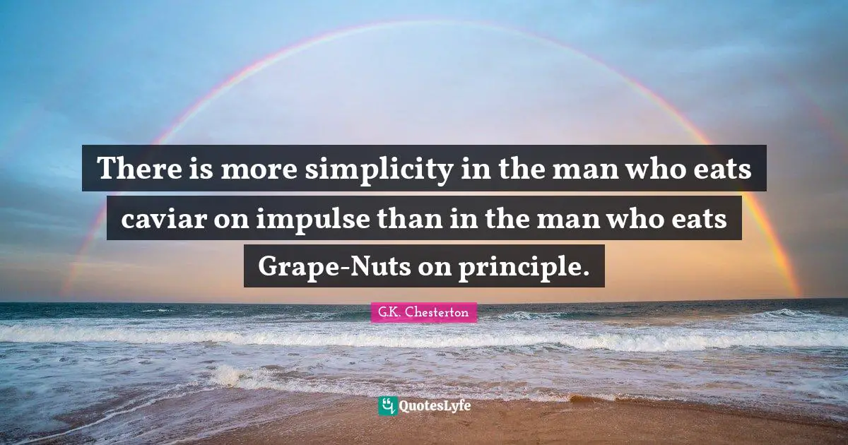 There is more simplicity in the man who eats caviar on impulse than in the man who eats Grape-Nuts on principle.