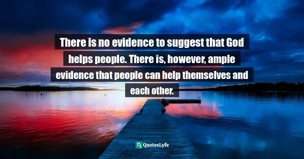 There is no evidence to suggest that God helps people. There is, however, ample evidence that people can help themselves and each other.