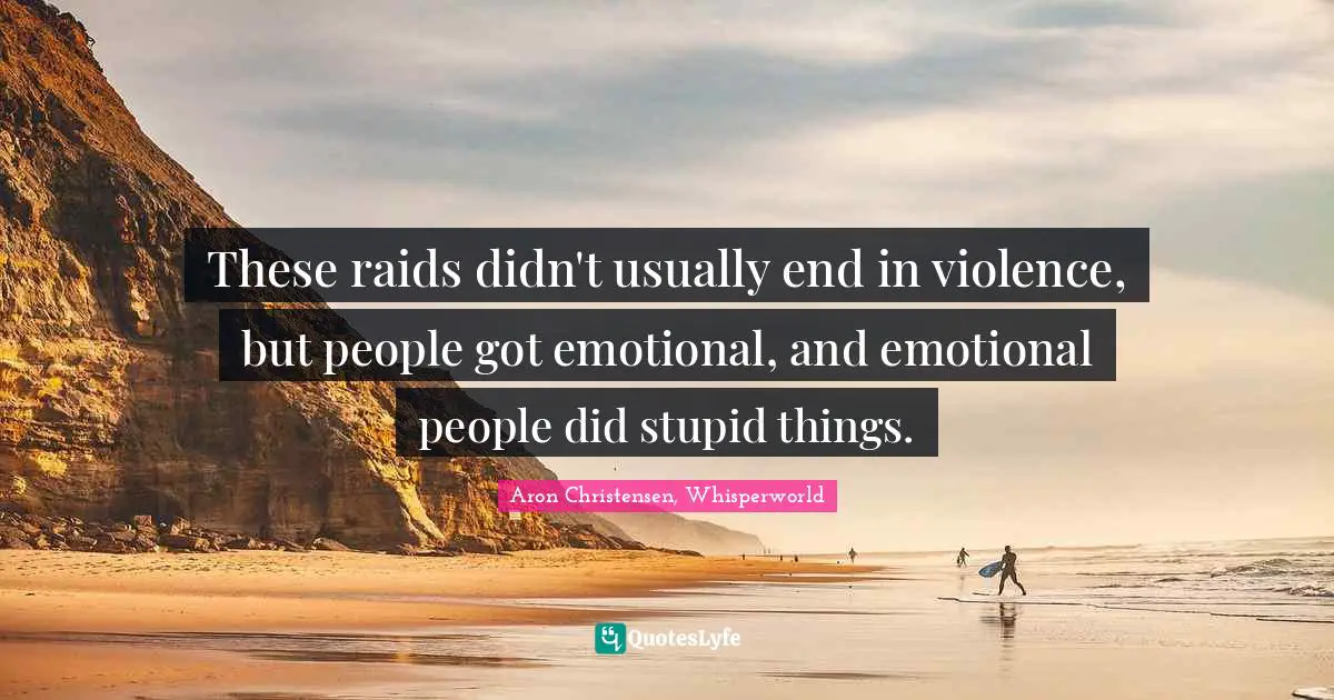 These raids didn't usually end in violence, but people got emotional, and emotional people did stupid things.