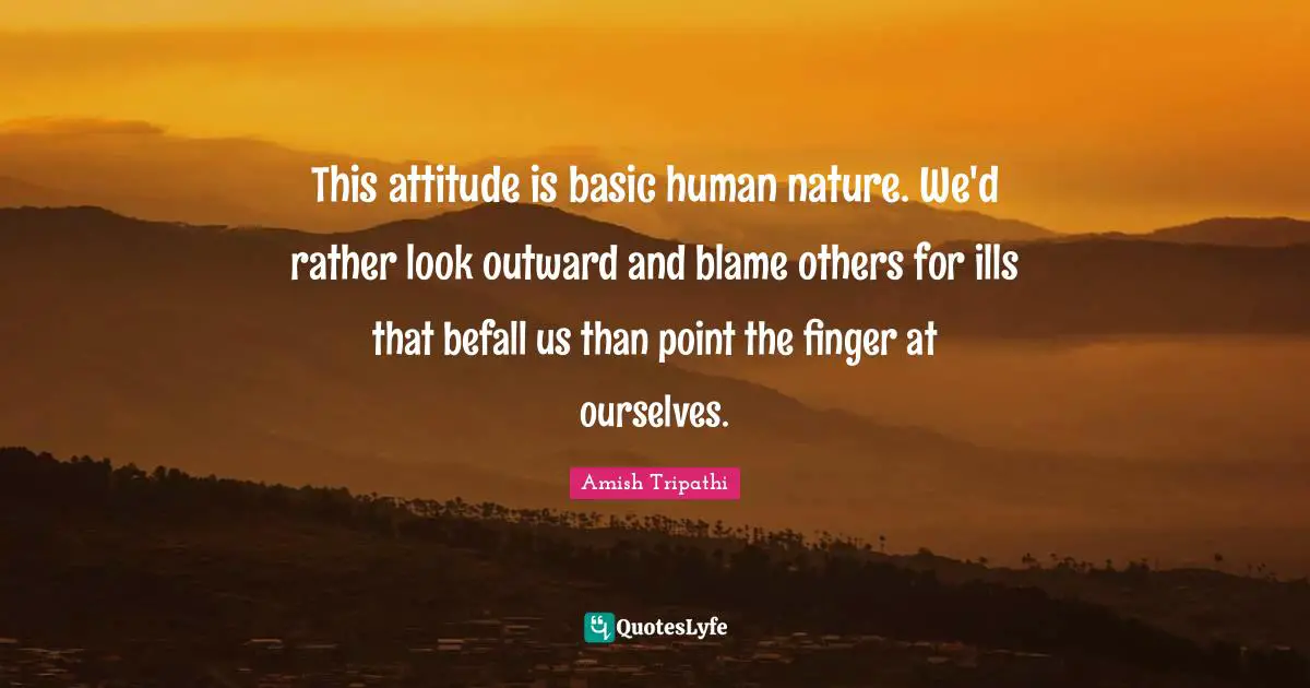 Amish Tripathi Quotes: "This attitude is basic human nature. We'd rather look outward and blame others for ills that befall us than point the finger at ourselves."