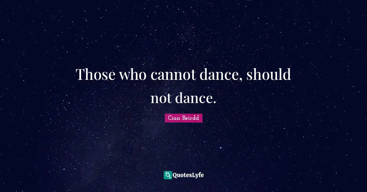 Those who cannot dance, should not dance.