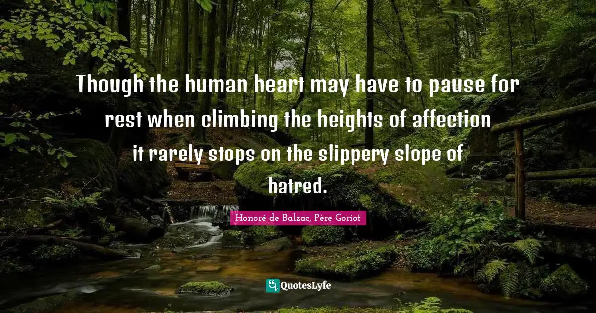 Though the human heart may have to pause for rest when climbing the heights of affection it rarely stops on the slippery slope of hatred.