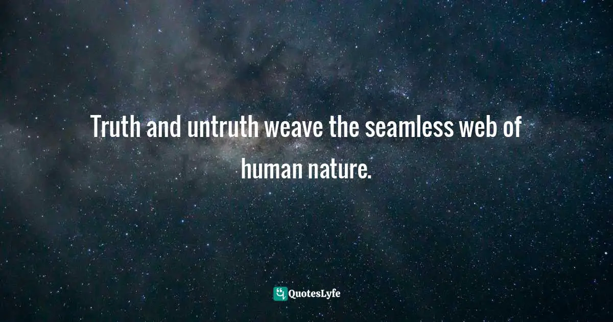 Truth and untruth weave the seamless web of human nature.