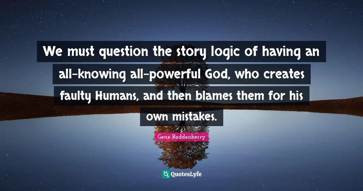 We must question the story logic of having an all-knowing all-powerful God, who creates faulty Humans, and then blames them for his own mistakes.