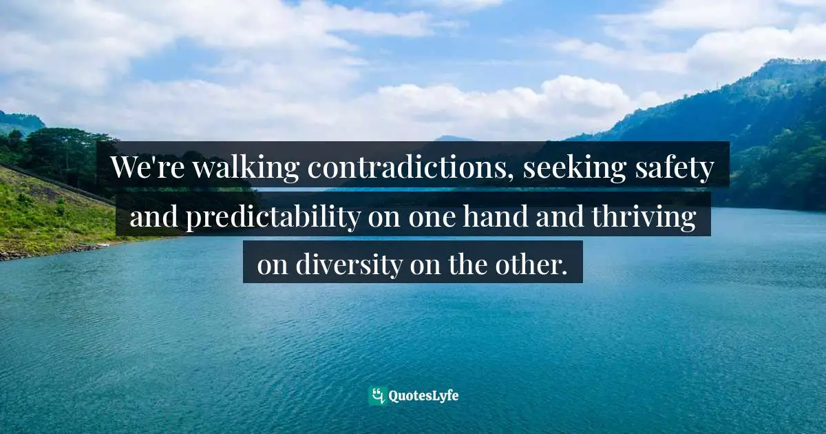 We're walking contradictions, seeking safety and predictability on one hand and thriving on diversity on the other.