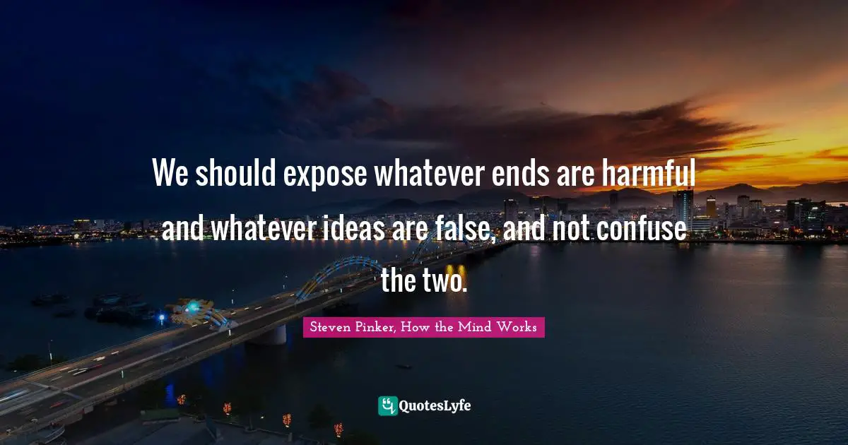 Confuse Quotes: "We should expose whatever ends are harmful and whatever ideas are false, and not confuse the two."