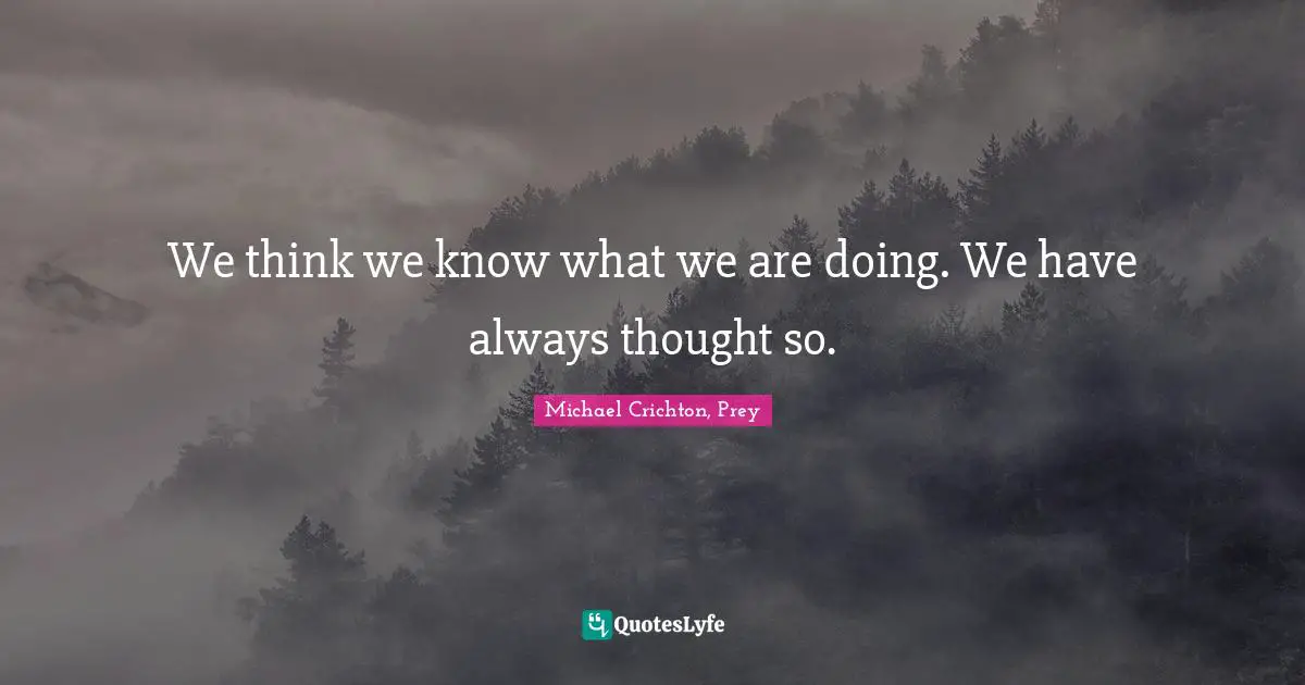 We think we know what we are doing. We have always thought so.