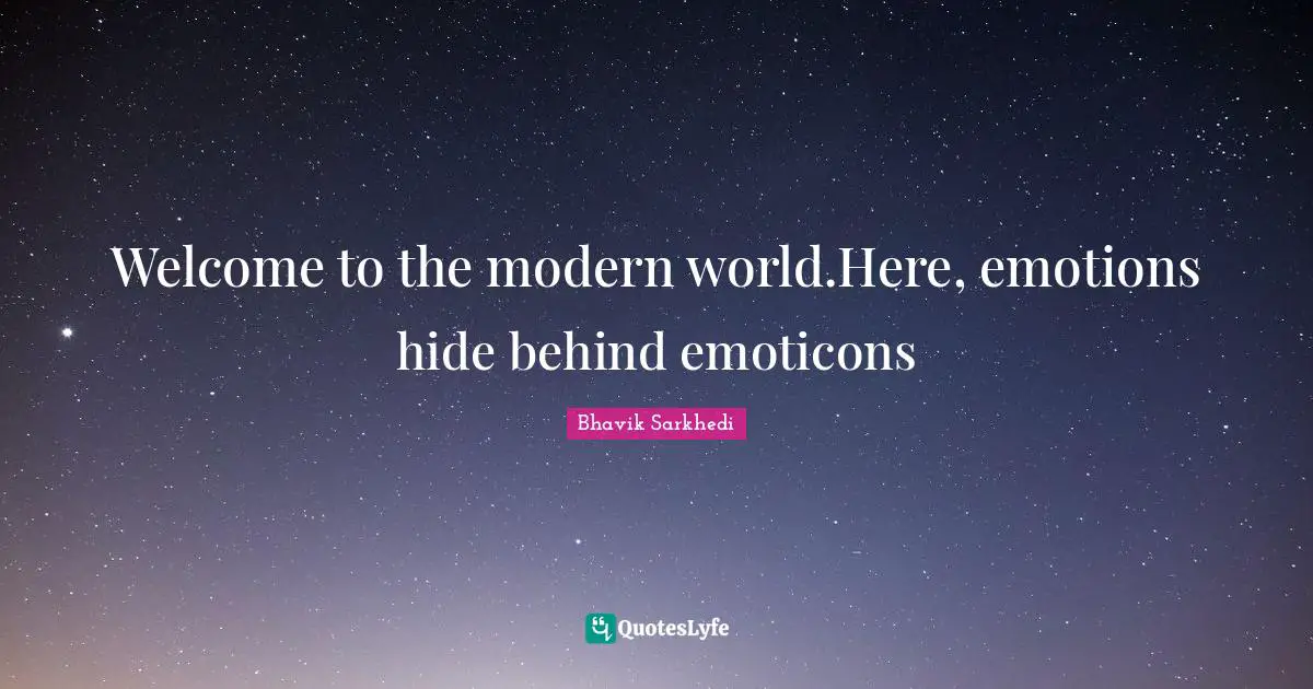 Welcome to the modern world.Here, emotions hide behind emoticons