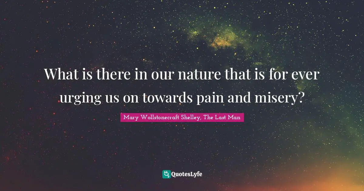 Mary Wollstonecraft Shelley Quotes: "What is there in our nature that is for ever urging us on towards pain and misery?"