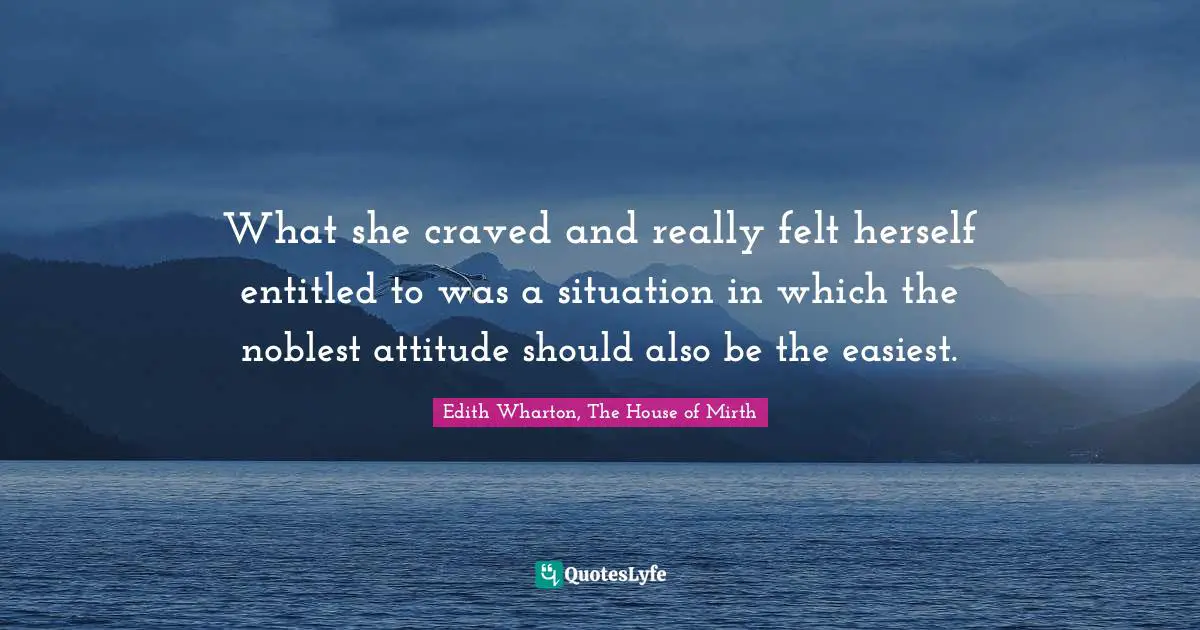 What she craved and really felt herself entitled to was a situation in which the noblest attitude should also be the easiest.