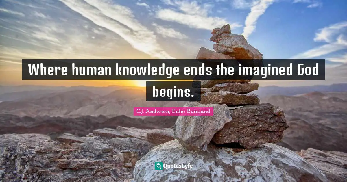 C.J. Anderson, Enter Ruinland Quotes: "Where human knowledge ends the imagined God begins."