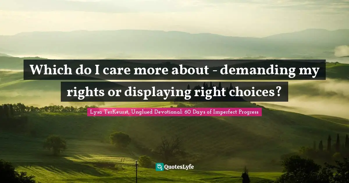 Which do I care more about - demanding my rights or displaying right choices?