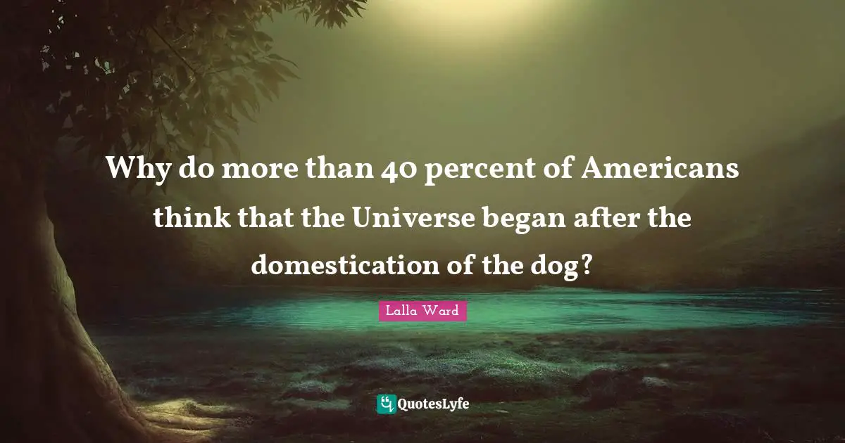 Why do more than 40 percent of Americans think that the Universe began after the domestication of the dog?