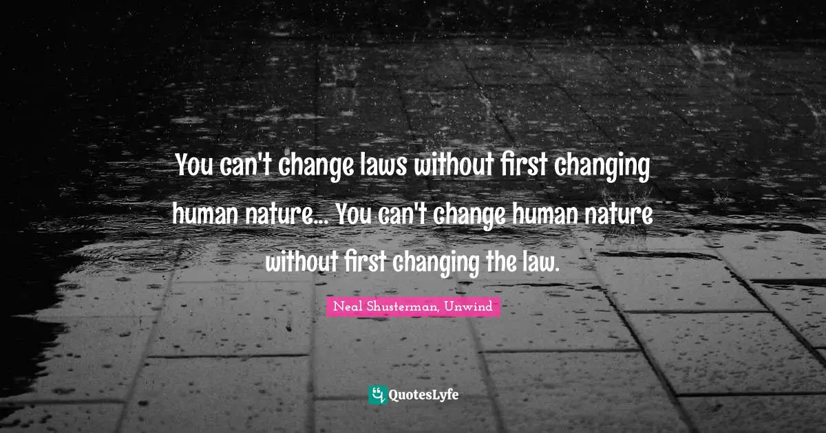 You can't change laws without first changing human nature... You can't change human nature without first changing the law.
